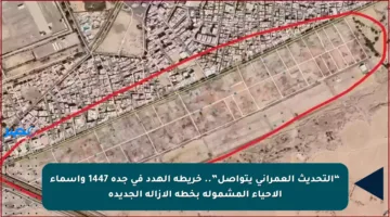“التحديث العمراني يتواصل”.. خريطة الهدد في جدة 1447 وأسماء الأحياء المشمولة بخطة الإزالة الجديدة
